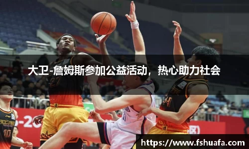 大卫-詹姆斯参加公益活动,热心助力社会